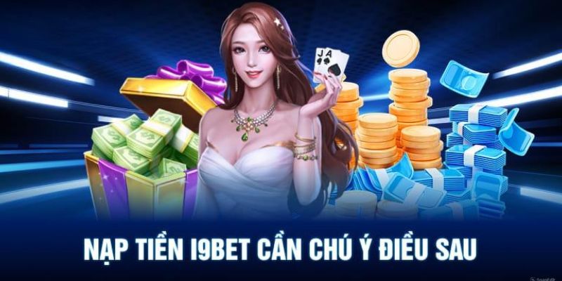 Những điều cần lưu ý khi nạp tiền I9bet cược thủ cần nắm